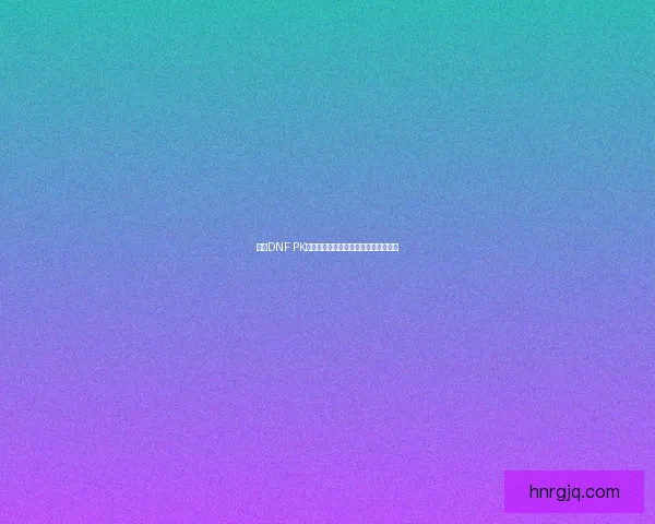 探讨DNF PK模式中最强职业排行及其战斗策略分析